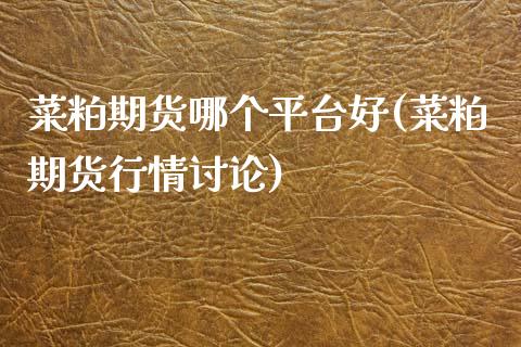 菜粕期货哪个平台好(菜粕期货行情讨论) (https://www.njaxzs.com/) 期货投资 第1张