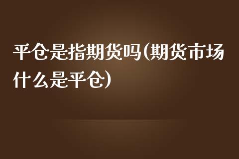 平仓是指期货吗(期货市场什么是平仓) (https://www.njaxzs.com/) 期货直播间 第1张