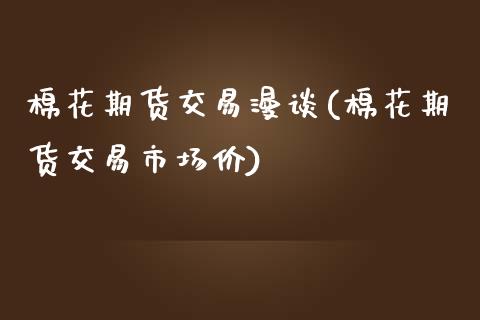 棉花期货交易漫谈(棉花期货交易市场价) 期货直播间 第1张-爱新财经 棉花期货交易漫谈(棉花期货交易市场价) (https://www.njaxzs.com/) 期货直播间 第1张