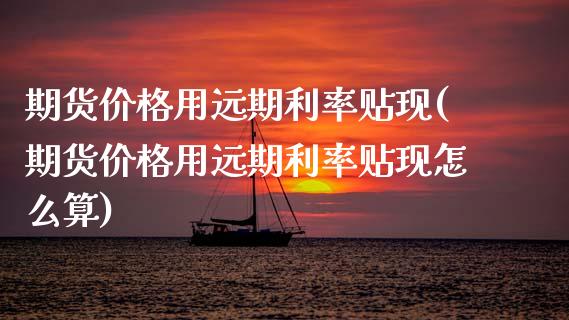 期货用远期利率贴现(期货用远期利率贴现怎么算) (https://www.njaxzs.com/) 期货行情 第1张