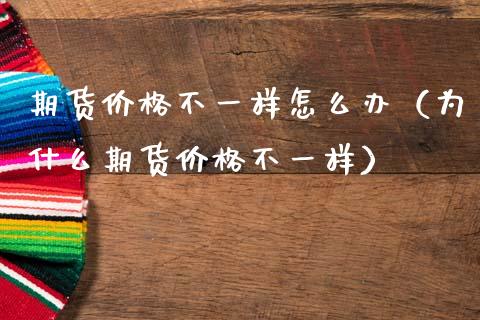 期货不一样怎么办（为什么期货不一样） (https://www.njaxzs.com/) 期货直播间 第1张