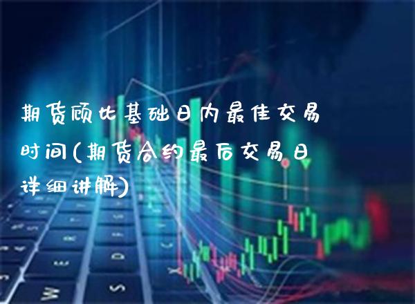 期货顾比基础日内最佳交易时间(期货合约最后交易日详细讲解) (https://www.njaxzs.com/) 期货投资 第1张