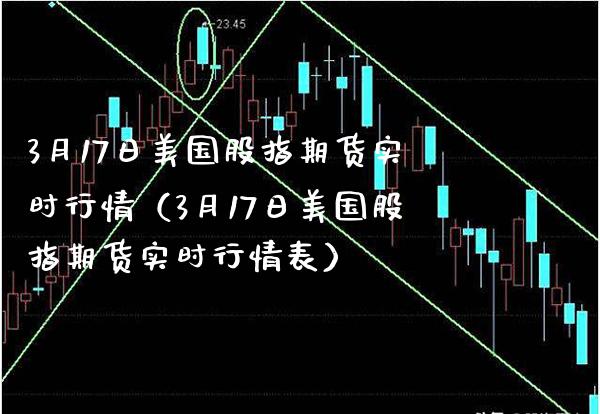 3月17日美国股指期货实时行情（3月17日美国股指期货实时行情表） (https://www.njaxzs.com/) 原油期货 第1张