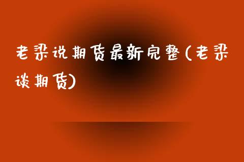 老梁说期货最新完整(老梁谈期货) (https://www.njaxzs.com/) 期货行情 第1张