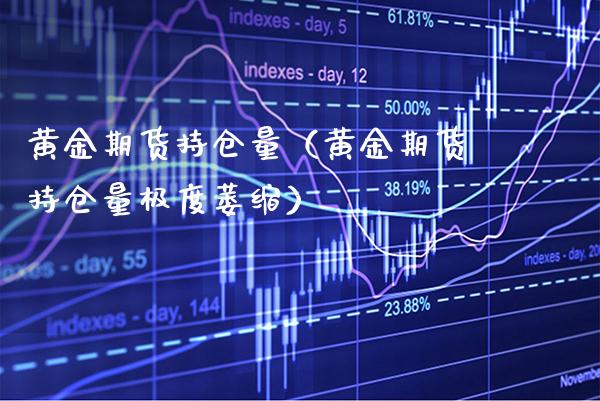 黄金期货持仓量（黄金期货持仓量极度萎缩） (https://www.njaxzs.com/) 期货行情 第1张