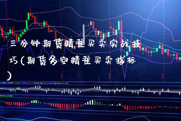 三分钟期货精准买卖实战技巧(期货多空精准买卖指标) (https://www.njaxzs.com/) 期货开户 第1张