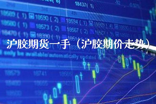 沪胶期货一手（沪胶期价走势） (https://www.njaxzs.com/) 黄金期货 第1张