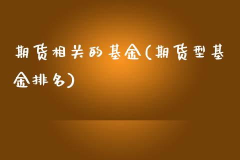 期货相关的基金(期货型基金排名) (https://www.njaxzs.com/) 黄金期货 第1张