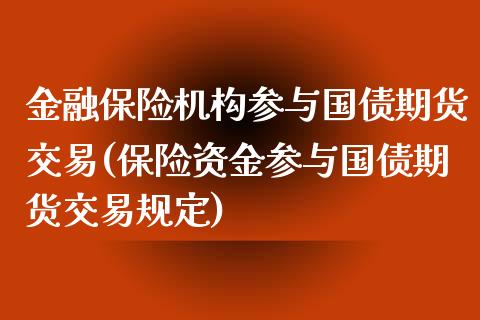 金融保险机构参与国债期货交易(保险资金参与国债期货交易规定) (https://www.njaxzs.com/) 期货行情 第1张