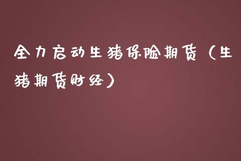 全力启动生猪保险期货（生猪期货财经） (https://www.njaxzs.com/) 期货直播间 第1张