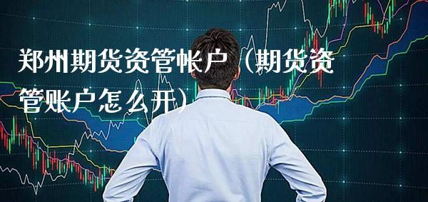 郑州期货资管帐户（期货资管账户怎么开） (https://www.njaxzs.com/) 期货直播间 第1张