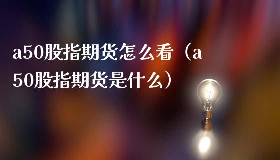 a50股指期货怎么看（a50股指期货是什么） (https://www.njaxzs.com/) 内盘期货 第1张