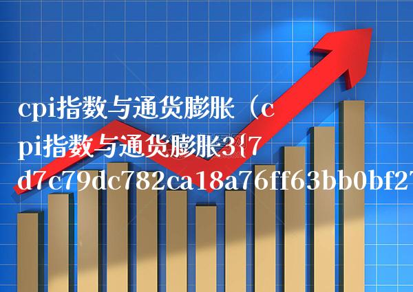 cpi指数与通货膨胀（cpi指数与通货膨胀3 5） (https://www.njaxzs.com/) 期货行情 第1张