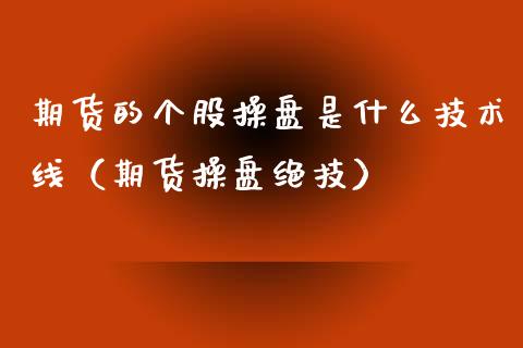期货的个股操盘是什么技术线（期货操盘绝技） (https://www.njaxzs.com/) 原油期货 第1张