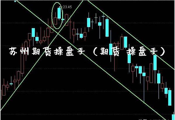苏州期货操盘手（期货 操盘手） (https://www.njaxzs.com/) 期货直播间 第1张