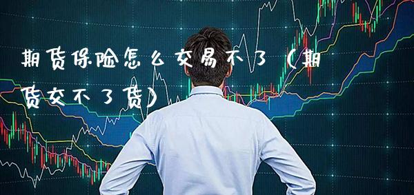 期货保险怎么交易不了（期货交不了货） (https://www.njaxzs.com/) 期货直播间 第1张