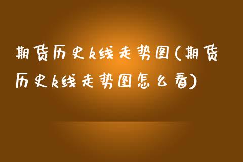 期货历史k线走势图(期货历史k线走势图怎么看) (https://www.njaxzs.com/) 期货行情 第1张