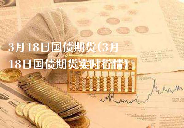 3月18日国债期货(3月18日国债期货实时行情) (https://www.njaxzs.com/) 原油期货 第1张