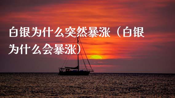 白银为什么突然暴涨（白银为什么会暴涨） (https://www.njaxzs.com/) 期货直播间 第1张