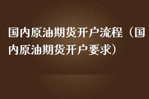 国内原油期货开户流程（国内原油期货开户要求） (https://www.njaxzs.com/) 内盘期货 第1张