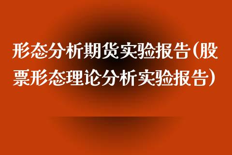 形态分析期货实验报告(股票形态理论分析实验报告) 内盘期货 第1张-爱新财经 形态分析期货实验报告(股票形态理论分析实验报告) (https://www.njaxzs.com/) 内盘期货 第1张