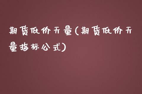 期货低价天量(期货低价天量指标公式) (https://www.njaxzs.com/) 期货直播间 第1张