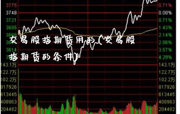 交易股指期货用的(交易股指期货的条件) (https://www.njaxzs.com/) 期货直播间 第1张