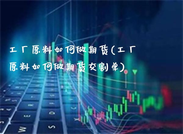 工厂原料如何做期货(工厂原料如何做期货交割单) (https://www.njaxzs.com/) 黄金期货 第1张