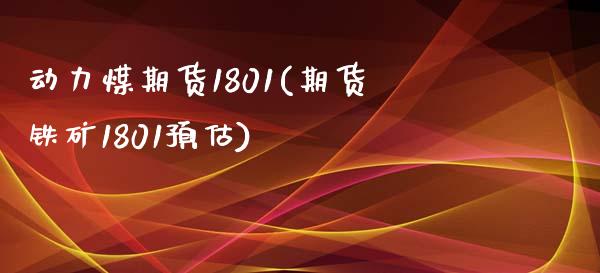 动力煤期货1801(期货铁矿1801预估) (https://www.njaxzs.com/) 期货行情 第1张
