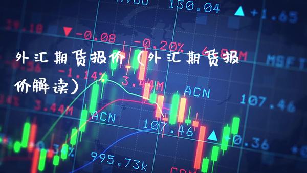 外汇期货报价（外汇期货报价解读） (https://www.njaxzs.com/) 期货直播间 第1张
