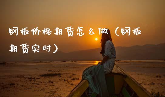 钢板期货怎么做（钢板期货实时） (https://www.njaxzs.com/) 原油期货 第1张