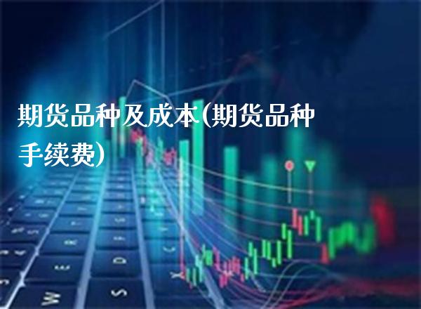 期货品种及成本(期货品种手续费) (https://www.njaxzs.com/) 期货直播间 第1张