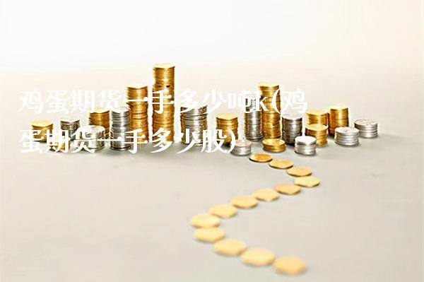 鸡蛋期货一手多少吨k(鸡蛋期货一手多少股) (https://www.njaxzs.com/) 原油期货 第1张