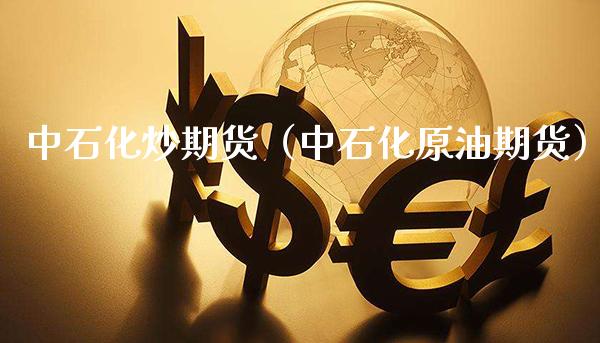 中石化炒期货（中石化原油期货） (https://www.njaxzs.com/) 期货直播间 第1张