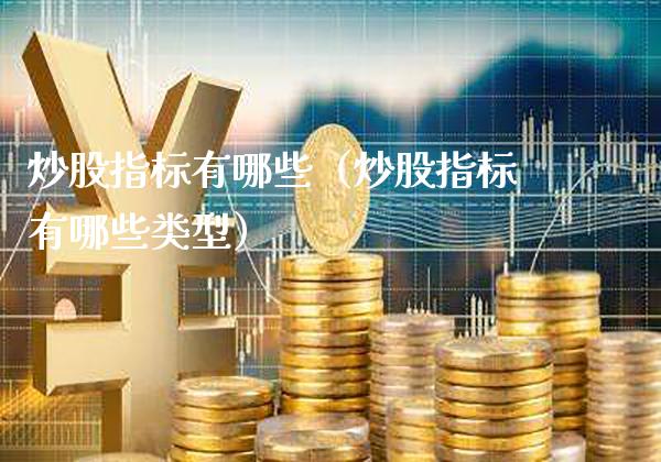 炒股指标有哪些（炒股指标有哪些类型） (https://www.njaxzs.com/) 期货直播间 第1张