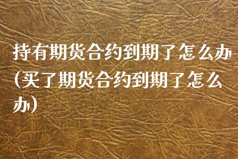 持有期货合约到期了怎么办(买了期货合约到期了怎么办) (https://www.njaxzs.com/) 黄金期货 第1张