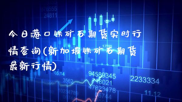 今日港口铁矿石期货实时行情查询(新加坡铁矿石期货最新行情) (https://www.njaxzs.com/) 期货行情 第1张