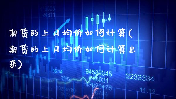 期货的上月均价如何计算(期货的上月均价如何计算出来) (https://www.njaxzs.com/) 期货直播间 第1张