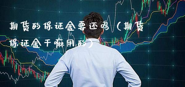 期货的保证金要还吗（期货保证金干嘛用的） (https://www.njaxzs.com/) 内盘期货 第1张