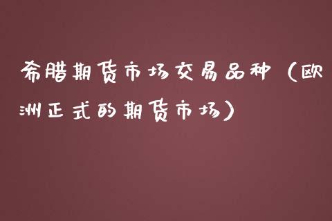 希腊期货市场交易品种（欧洲正式的期货市场） (https://www.njaxzs.com/) 期货直播间 第1张