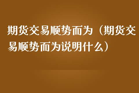 期货交易顺势而为（期货交易顺势而为说明什么） (https://www.njaxzs.com/) 黄金期货 第1张