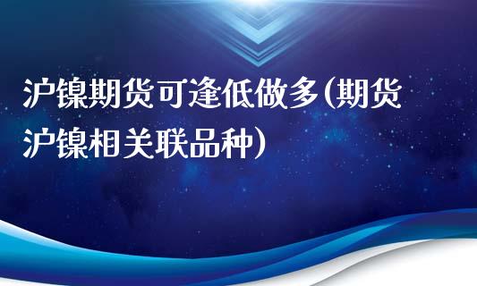沪镍期货可逢低做多(期货沪镍相关联品种) (https://www.njaxzs.com/) 黄金期货 第1张