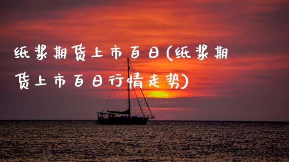 纸浆期货上市百日(纸浆期货上市百日行情走势) (https://www.njaxzs.com/) 内盘期货 第1张