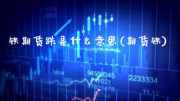 铁期货跌是什么意思(期货铁) (https://www.njaxzs.com/) 黄金期货 第1张