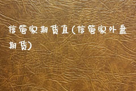 信管家期货直(信管家外盘期货) (https://www.njaxzs.com/) 期货行情 第1张