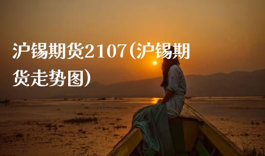 沪锡期货2107(沪锡期货走势图) (https://www.njaxzs.com/) 期货直播间 第1张