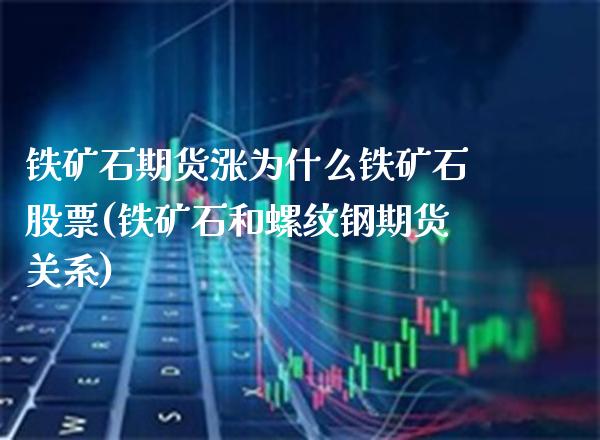 铁矿石期货涨为什么铁矿石股票(铁矿石和螺纹钢期货关系) (https://www.njaxzs.com/) 期货开户 第1张