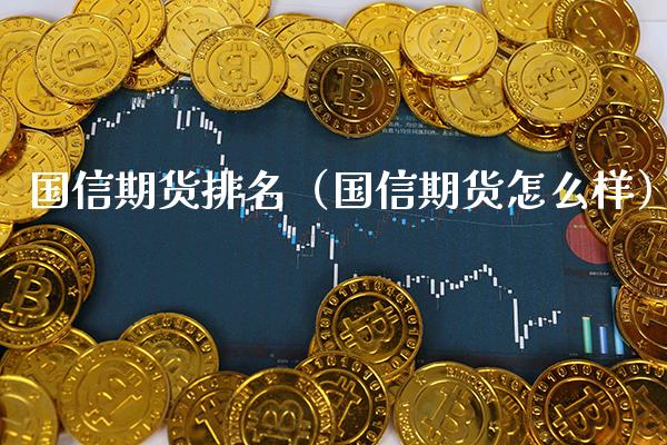 国信期货排名（国信期货怎么样） (https://www.njaxzs.com/) 黄金期货 第1张