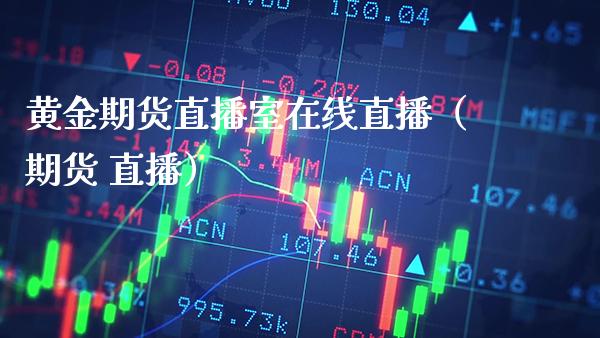 黄金期货直播室在线直播（期货 直播） (https://www.njaxzs.com/) 期货行情 第1张