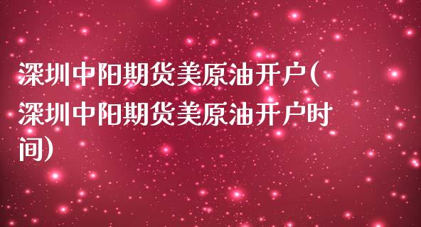 深圳中阳期货美原油开户(深圳中阳期货美原油开户时间) (https://www.njaxzs.com/) 期货直播间 第1张